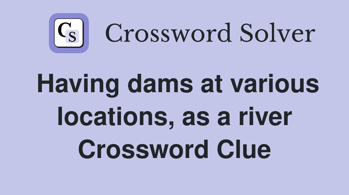 Having dams at various locations, as a river Crossword Clue Answers